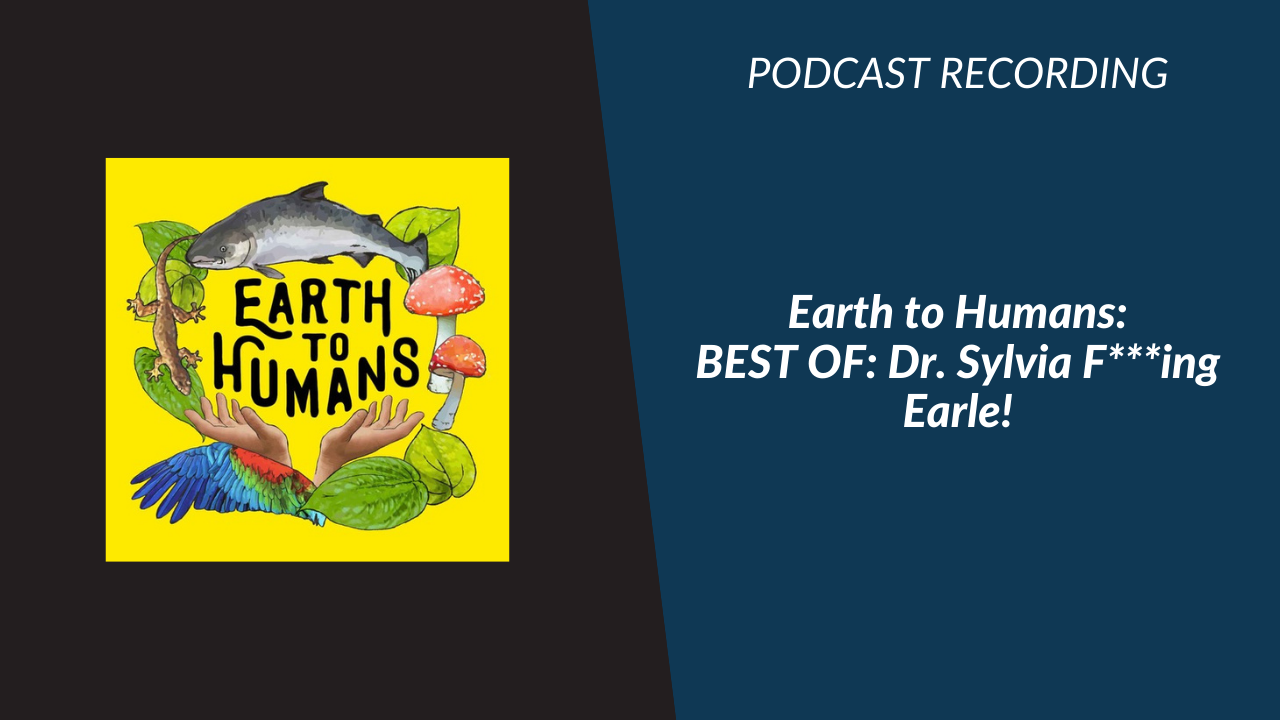 Earth to Humans Podcast: Best of Sylvia F***ING Earle!